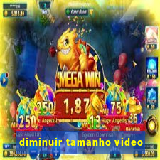 diminuir tamanho video